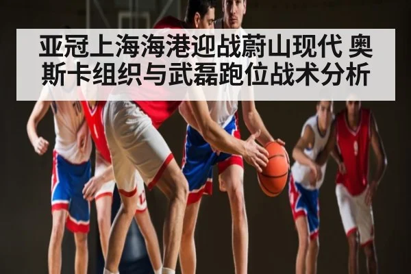 亚冠上海海港迎战蔚山现代 奥斯卡组织与武磊跑位战术分析