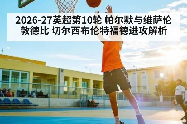 2026-27英超第10轮 帕尔默与维萨伦敦德比 切尔西布伦特福德进攻解析