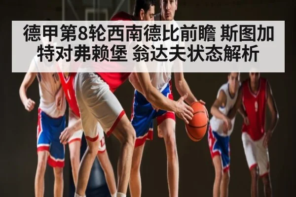 德甲第8轮西南德比前瞻 斯图加特对弗赖堡 翁达夫状态解析