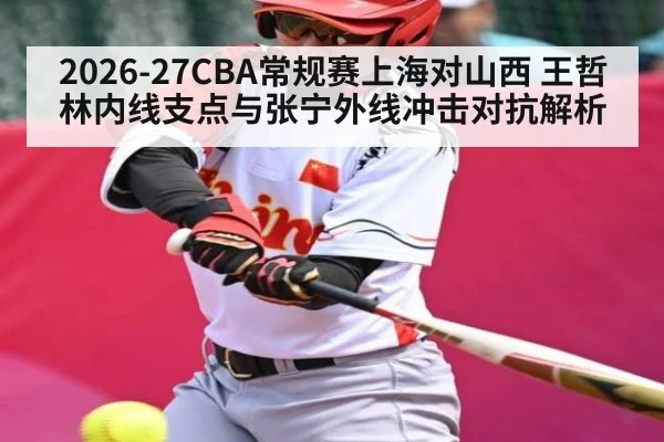 2026-27CBA常规赛上海对山西 王哲林内线支点与张宁外线冲击对抗解析