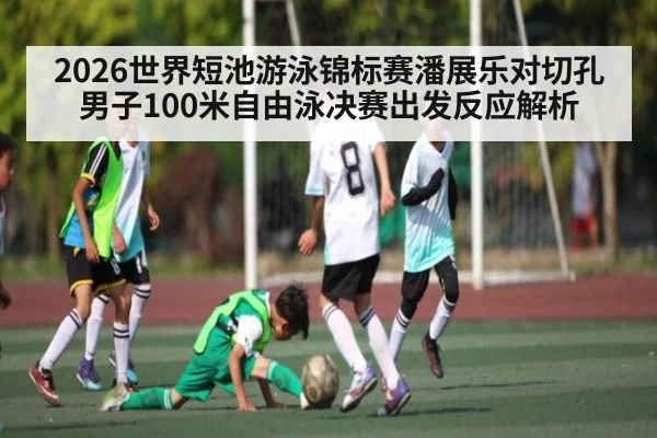 2026世界短池游泳锦标赛潘展乐对切孔男子100米自由泳决赛出发反应解析